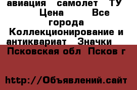1.2) авиация : самолет - ТУ 144 › Цена ­ 49 - Все города Коллекционирование и антиквариат » Значки   . Псковская обл.,Псков г.